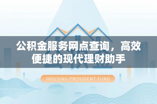 佳木斯公积金服务网点查询，高效便捷的现代理财助手