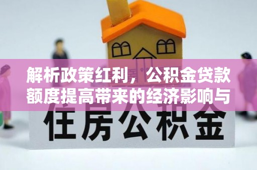 佳木斯解析政策红利，公积金贷款额度提高带来的经济影响与生活改变