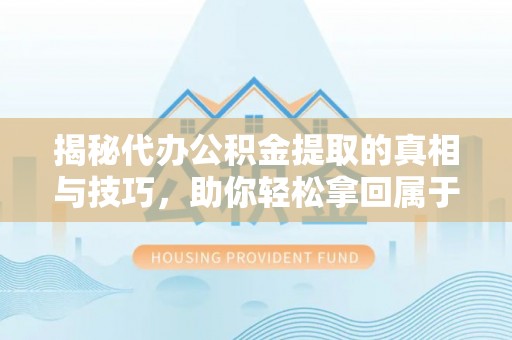佳木斯揭秘代办公积金提取的真相与技巧，助你轻松拿回属于你的钱