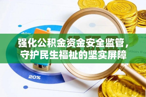 佳木斯强化公积金资金安全监管，守护民生福祉的坚实屏障