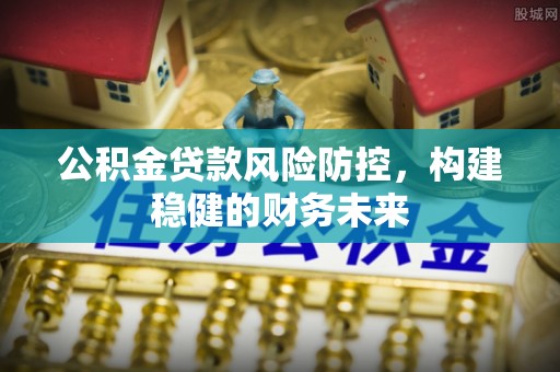 佳木斯公积金贷款风险防控，构建稳健的财务未来