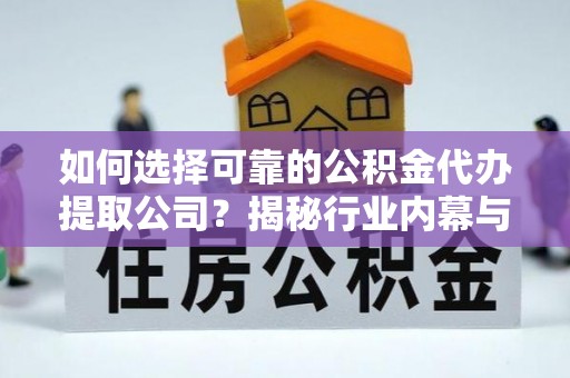 佳木斯如何选择可靠的公积金代办提取公司？揭秘行业内幕与服务指南