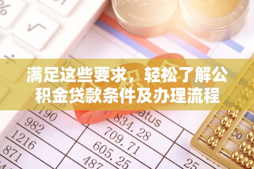 佳木斯满足这些要求，轻松了解公积金贷款条件及办理流程