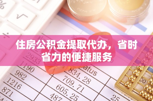 佳木斯住房公积金提取代办，省时省力的便捷服务
