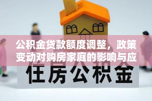 佳木斯公积金贷款额度调整，政策变动对购房家庭的影响与应对策略