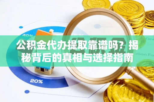 佳木斯公积金代办提取靠谱吗？揭秘背后的真相与选择指南