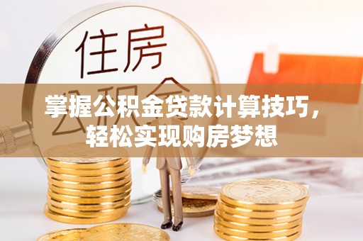 佳木斯掌握公积金贷款计算技巧，轻松实现购房梦想