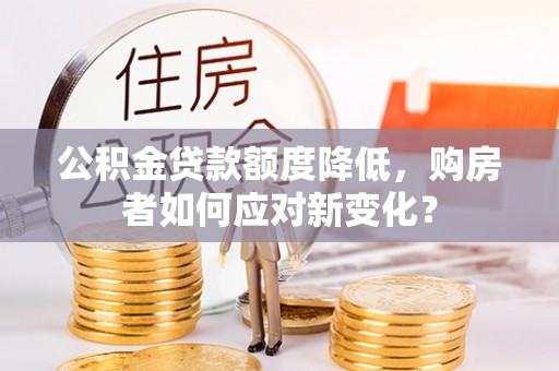 佳木斯公积金贷款额度降低，购房者如何应对新变化？
