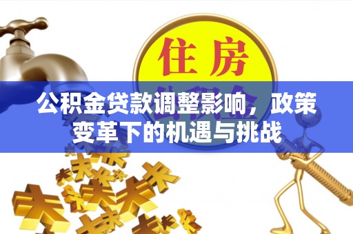 佳木斯公积金贷款调整影响，政策变革下的机遇与挑战