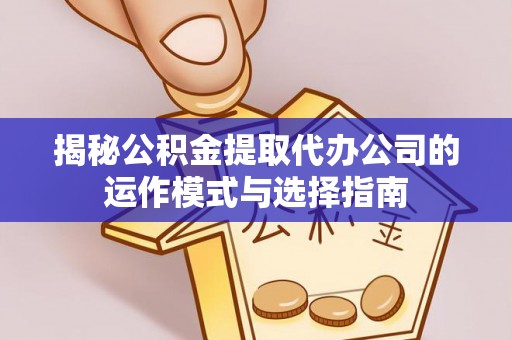 佳木斯揭秘公积金提取代办公司的运作模式与选择指南