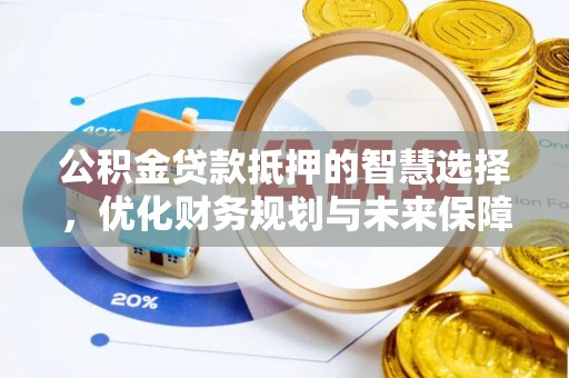 佳木斯公积金贷款抵押的智慧选择，优化财务规划与未来保障