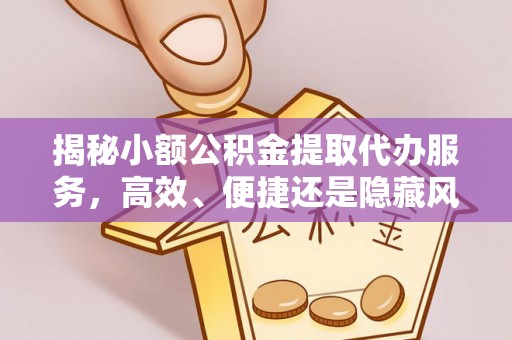 佳木斯揭秘小额公积金提取代办服务，高效、便捷还是隐藏风险？