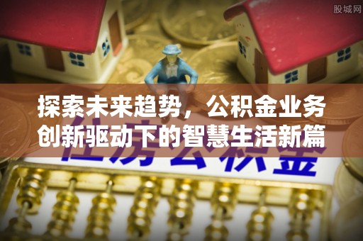 佳木斯探索未来趋势，公积金业务创新驱动下的智慧生活新篇章
