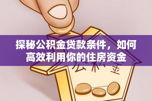 佳木斯探秘公积金贷款条件，如何高效利用你的住房资金