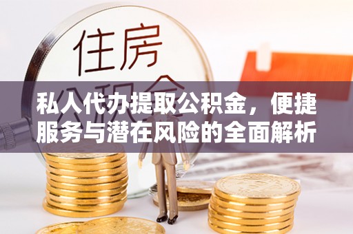 佳木斯私人代办提取公积金，便捷服务与潜在风险的全面解析