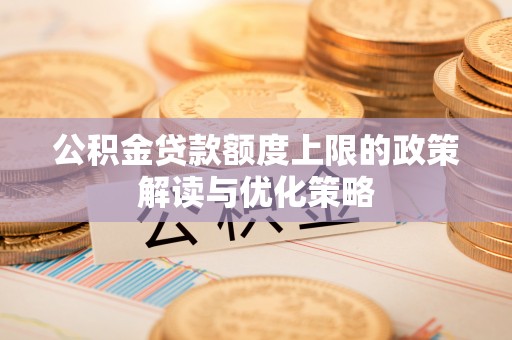 佳木斯公积金贷款额度上限的政策解读与优化策略