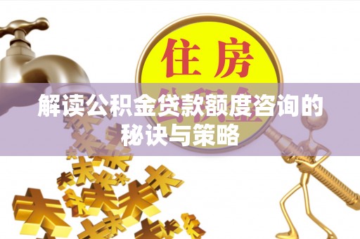 佳木斯解读公积金贷款额度咨询的秘诀与策略