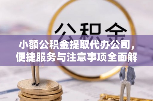 佳木斯小额公积金提取代办公司，便捷服务与注意事项全面解析