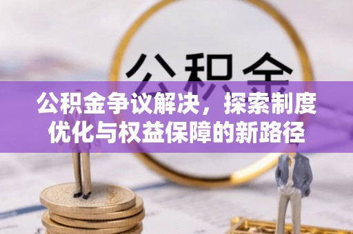 佳木斯公积金争议解决，探索制度优化与权益保障的新路径