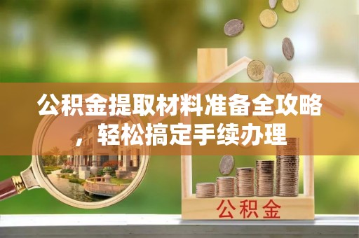 佳木斯公积金提取材料准备全攻略，轻松搞定手续办理