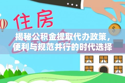 佳木斯揭秘公积金提取代办政策，便利与规范并行的时代选择