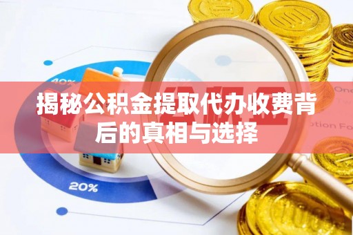佳木斯揭秘公积金提取代办收费背后的真相与选择