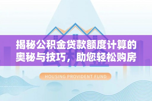 佳木斯揭秘公积金贷款额度计算的奥秘与技巧，助您轻松购房