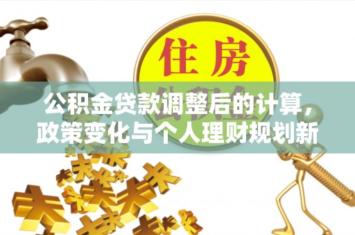 佳木斯公积金贷款调整后的计算，政策变化与个人理财规划新方向