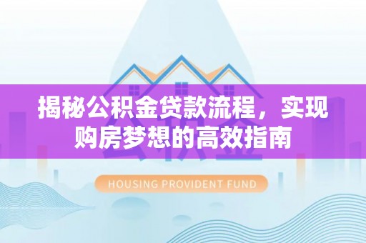 佳木斯揭秘公积金贷款流程，实现购房梦想的高效指南