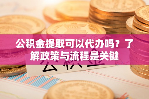 佳木斯公积金提取可以代办吗？了解政策与流程是关键