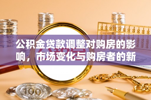 佳木斯公积金贷款调整对购房的影响，市场变化与购房者的新选择