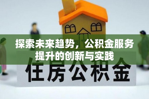 佳木斯探索未来趋势，公积金服务提升的创新与实践