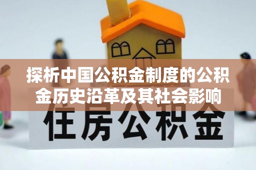 佳木斯探析中国公积金制度的公积金历史沿革及其社会影响