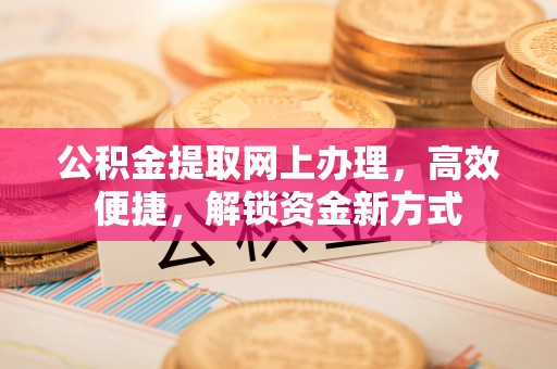 佳木斯公积金提取网上办理，高效便捷，解锁资金新方式