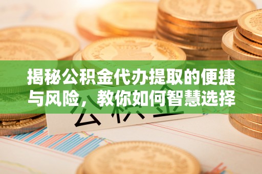 佳木斯揭秘公积金代办提取的便捷与风险，教你如何智慧选择
