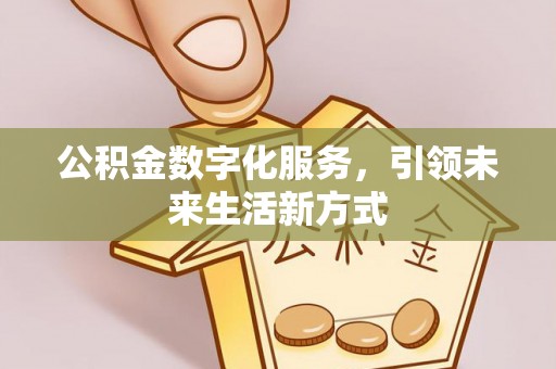 佳木斯公积金数字化服务，引领未来生活新方式