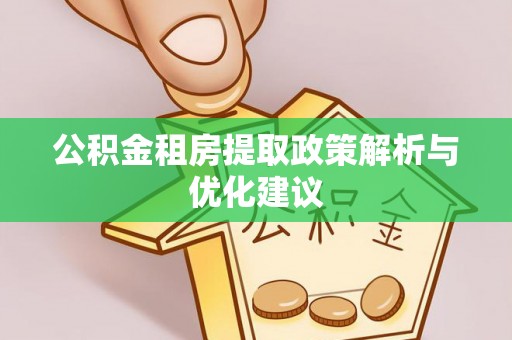 佳木斯公积金租房提取政策解析与优化建议