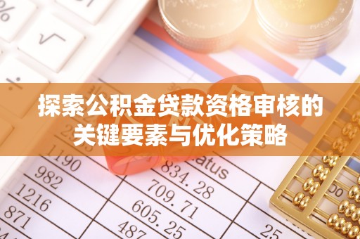 佳木斯探索公积金贷款资格审核的关键要素与优化策略