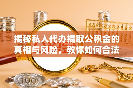 佳木斯揭秘私人代办提取公积金的真相与风险，教你如何合法高效操作