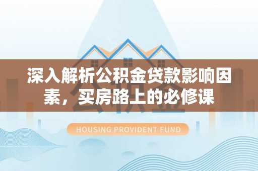 佳木斯深入解析公积金贷款影响因素，买房路上的必修课