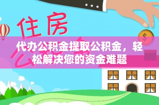 佳木斯代办公积金提取公积金，轻松解决您的资金难题