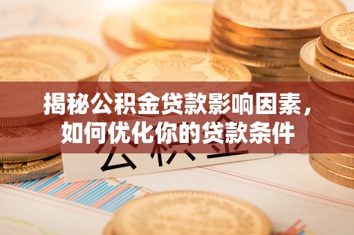 佳木斯揭秘公积金贷款影响因素，如何优化你的贷款条件