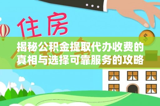 佳木斯揭秘公积金提取代办收费的真相与选择可靠服务的攻略