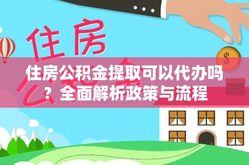 佳木斯住房公积金提取可以代办吗？全面解析政策与流程