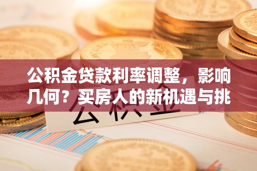 佳木斯公积金贷款利率调整，影响几何？买房人的新机遇与挑战