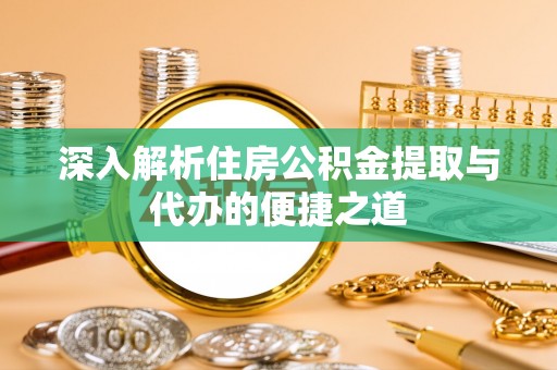 佳木斯深入解析住房公积金提取与代办的便捷之道