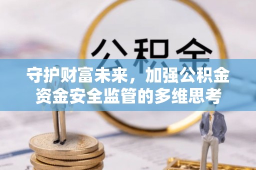 佳木斯守护财富未来，加强公积金资金安全监管的多维思考