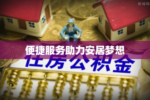 佳木斯便捷服务助力安居梦想