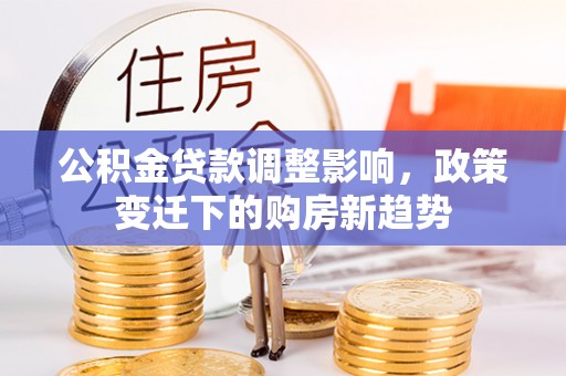 佳木斯公积金贷款调整影响，政策变迁下的购房新趋势