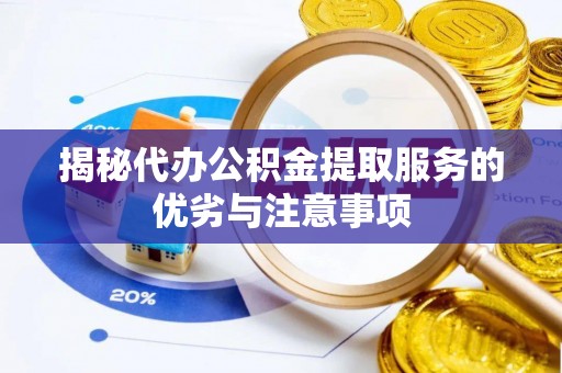 佳木斯揭秘代办公积金提取服务的优劣与注意事项